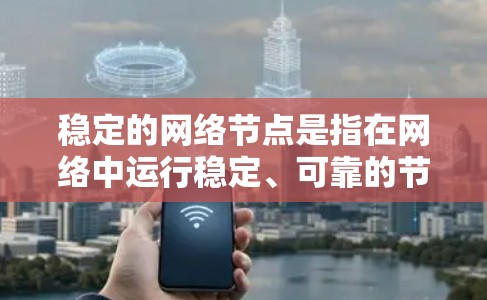 稳定的网络节点是指在网络中运行稳定、可靠的节点，能够在运行过程中提供连续、高效的服务。以下是一些关键点，帮助确保网络节点的稳定性