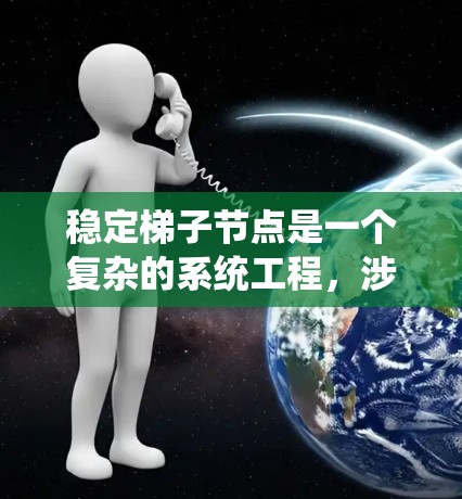 稳定梯子节点是一个复杂的系统工程，涉及多个方面的优化和维护。以下是确保梯子节点稳定的关键步骤和建议
