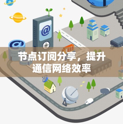 节点订阅分享，提升通信网络效率