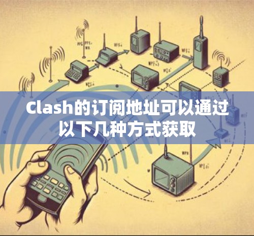 Clash的订阅地址可以通过以下几种方式获取