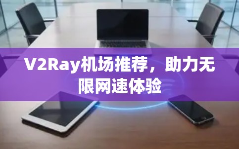 V2Ray机场推荐，助力无限网速体验