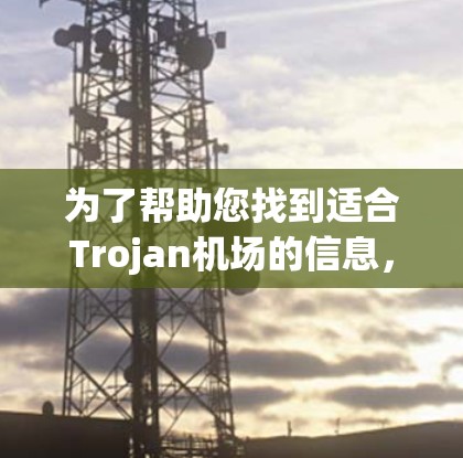 为了帮助您找到适合Trojan机场的信息，您可以按照以下步骤进行