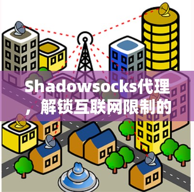 Shadowsocks代理，解锁互联网限制的高效解决方案
