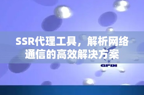 SSR代理工具，解析网络通信的高效解决方案