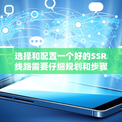 选择和配置一个好的SSR线路需要仔细规划和步骤执行，以确保网络的稳定和高效。以下是详细的步骤指南，帮助您顺利完成配置