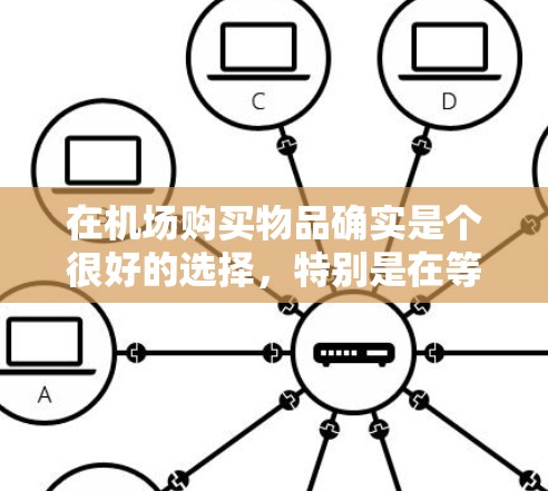 在机场购买物品确实是个很好的选择，特别是在等待航班或者转机的时候。为了帮助你更好地了解和规划在机场购买物品的选择和注意事项，我整理了一些常见的机场购买物品及相关建议