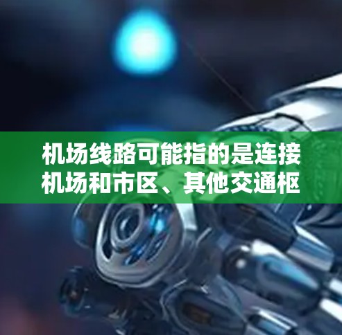 机场线路可能指的是连接机场和市区、其他交通枢纽或机场内部的交通线路，具体含义取决于上下文。以下是一些可能的解释和相关信息