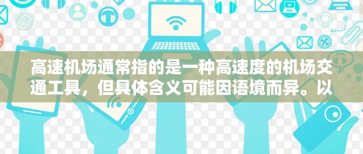 高速机场通常指的是一种高速度的机场交通工具，但具体含义可能因语境而异。以下是一些可能的解释
