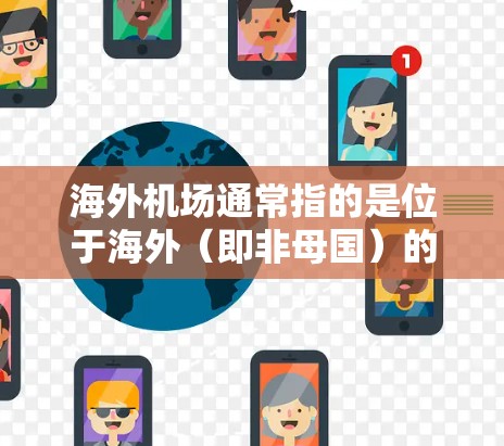 海外机场通常指的是位于海外（即非母国）的机场。这些机场在全球范围内都有广泛的航线和服务，连接不同的城市和国家。以下是一些海外机场的特点和相关信息