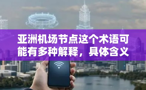 亚洲机场节点这个术语可能有多种解释，具体含义取决于上下文。以下是一些可能的解释和相关信息