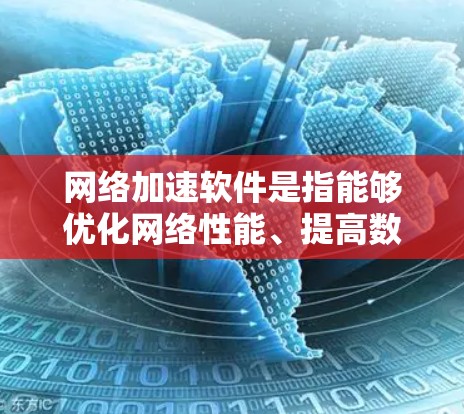 网络加速软件是指能够优化网络性能、提高数据传输速度和效率的软件工具。这些软件通过缓存、负载均衡、内容分发、VPN加密等技术，帮助用户或企业更高效地访问网络资源，解决网络延迟、带宽瓶颈等问题