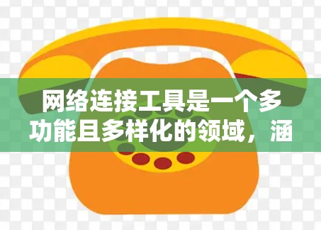 网络连接工具是一个多功能且多样化的领域，涵盖了文件传输、远程控制、网络监控、网络安全等多个方面。以下是对这些工具的分类和总结，帮助您更好地理解和应用它们