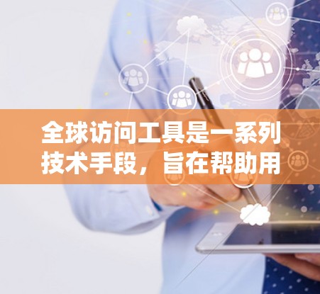 全球访问工具是一系列技术手段，旨在帮助用户绕过地域限制，访问特定国家或地区的网站和内容。这些工具通过改变用户的网络身份或请求来源，实现对某些受限内容的访问。以下是对全球访问工具的详细分析