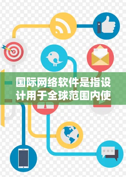 国际网络软件是指设计用于全球范围内使用的网络软件或解决方案。这些软件通常具备以下特点