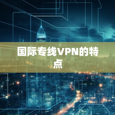 国际专线VPN的特点