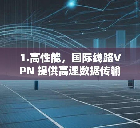 1.高性能，国际线路VPN 提供高速数据传输，适合大数据传输、视频会议、在线游戏等需求