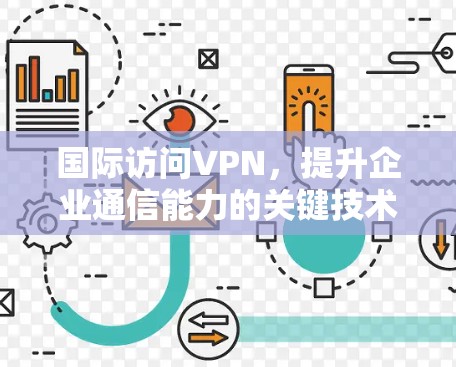 国际访问VPN，提升企业通信能力的关键技术