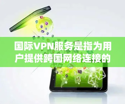 国际VPN服务是指为用户提供跨国网络连接的服务，主要用于保护隐私、绕过地理限制和访问受限内容。以下是关于国际VPN服务的详细介绍