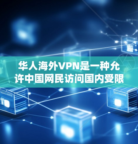 华人海外VPN是一种允许中国网民访问国内受限网站的工具，提供多种功能，广泛应用于突破访问限制、绕过审查、保护隐私等方面。以下是对华人海外VPN的详细分析