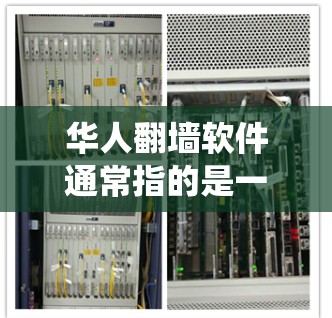 华人翻墙软件通常指的是一些允许用户绕过网络审查、访问受限网站的工具或技术。由于网络审查在不同国家和地区有不同的规定，翻墙软件的使用和可行性也会因地区而异