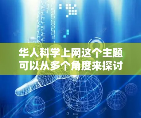 华人科学上网这个主题可以从多个角度来探讨，以下是一些可能的解释和相关信息