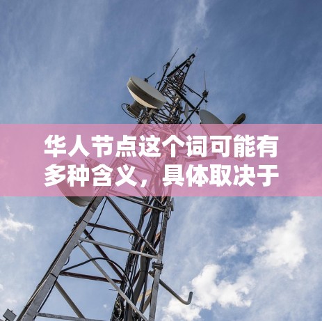 华人节点这个词可能有多种含义，具体取决于上下文。以下是一些可能的解释