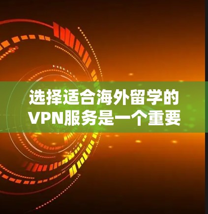 选择适合海外留学的VPN服务是一个重要的决定，可以帮助您访问受限的网站、保护隐私并保持安全。以下是根据您的需求整理的建议