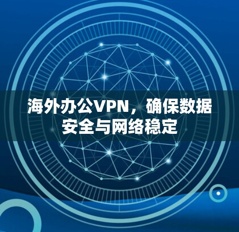 海外办公VPN，确保数据安全与网络稳定
