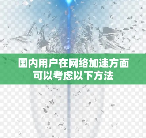 国内用户在网络加速方面可以考虑以下方法