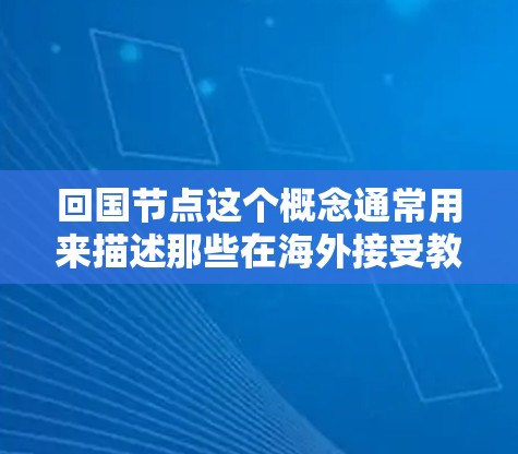 回国节点这个概念通常用来描述那些在海外接受教育或工作后，决定回国发展的个人。在近年来，随着全球化的深入和各国对高端人才的竞争加剧，回国节点逐渐成为一个热门话题，尤其是在中国这样的经济快速发展的国家