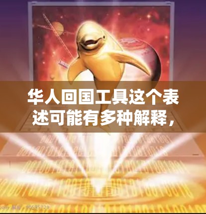 华人回国工具这个表述可能有多种解释，具体取决于你指的是什么。如果你是指帮助华人回国的工具或资源，以下是一些可能相关的信息和工具