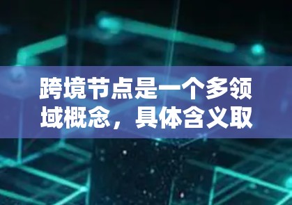 跨境节点是一个多领域概念，具体含义取决于上下文。以下是一些常见的解释