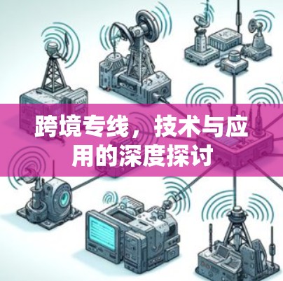 跨境专线，技术与应用的深度探讨