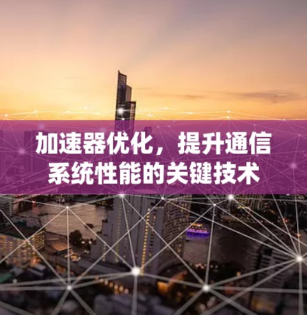 加速器优化，提升通信系统性能的关键技术