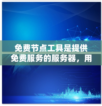 免费节点工具是提供免费服务的服务器，用户可以通过这些工具来完成多种网络操作，如匿名上网、访问被屏蔽网站等。以下是对这些工具的详细分析