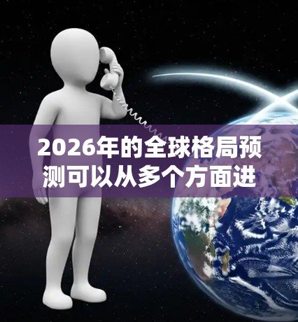 2026年的全球格局预测可以从多个方面进行分析，涵盖政治、经济、科技、军事、安全等多个领域。以下是对2026年全球节点的推荐分析