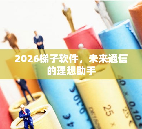 2026梯子软件，未来通信的理想助手