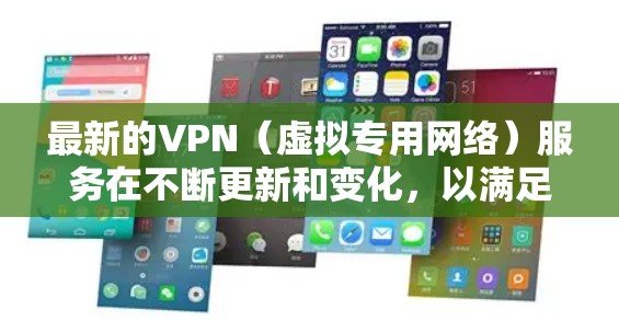 最新的VPN（虚拟专用网络）服务在不断更新和变化，以满足用户的各种需求。以下是一些最新的VPN推荐和相关信息
