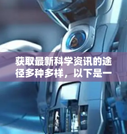 获取最新科学资讯的途径多种多样，以下是一些常用的方法和平台