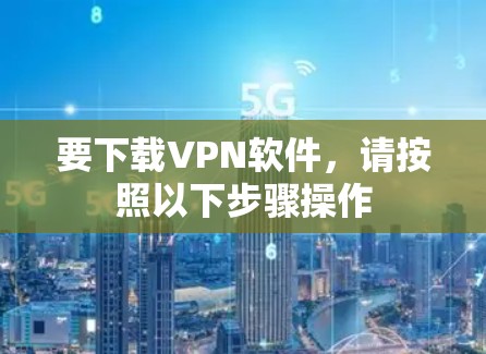 要下载VPN软件，请按照以下步骤操作