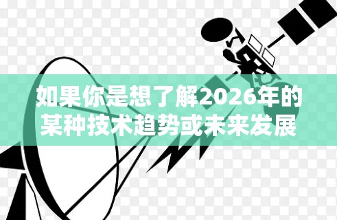 如果你是想了解2026年的某种技术趋势或未来发展，可能需要更多的上下文信息。不过，通常VPN加速器的发展可能会结合更多的AI、量子计算或新材料技术，进一步提升其性能和可靠性
