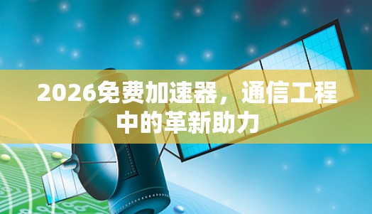 2026免费加速器，通信工程中的革新助力