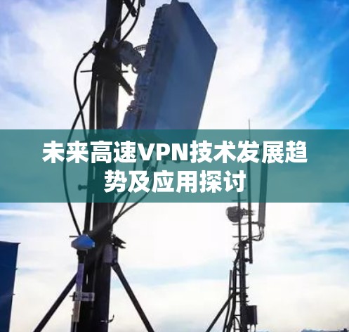 未来高速VPN技术发展趋势及应用探讨