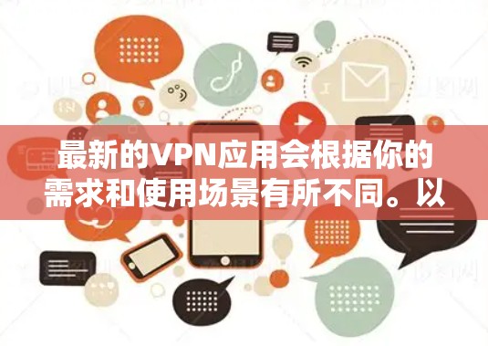 最新的VPN应用会根据你的需求和使用场景有所不同。以下是一些最新且受欢迎的VPN应用推荐