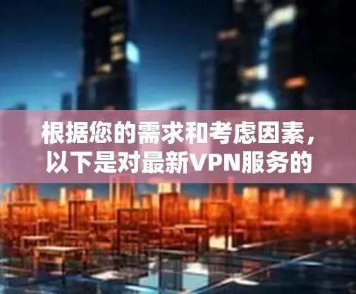 根据您的需求和考虑因素，以下是对最新VPN服务的分析和推荐