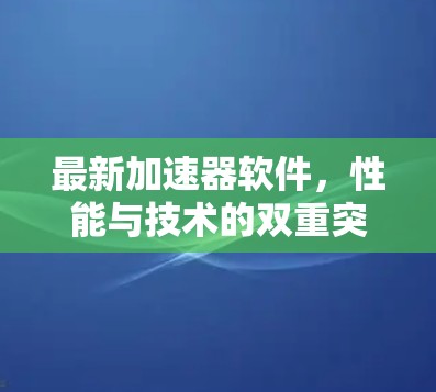 最新加速器软件，性能与技术的双重突破