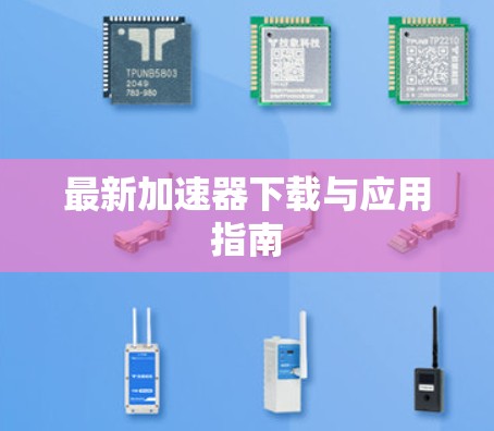 最新加速器下载与应用指南