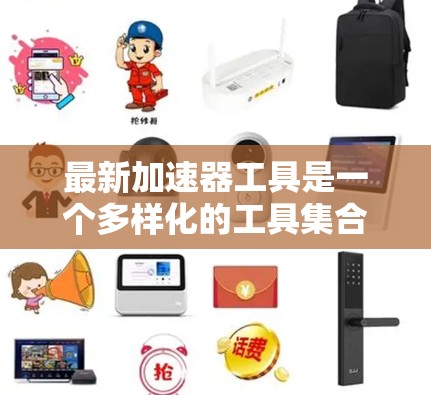 最新加速器工具是一个多样化的工具集合，旨在通过各种硬件和技术提升计算性能。以下是对这些工具的分类和总结
