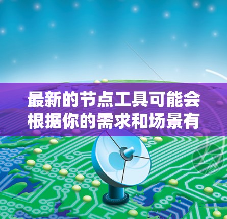 最新的节点工具可能会根据你的需求和场景有所不同。以下是一些流行的节点工具，涵盖了图形化工具、API工具、命令行工具等