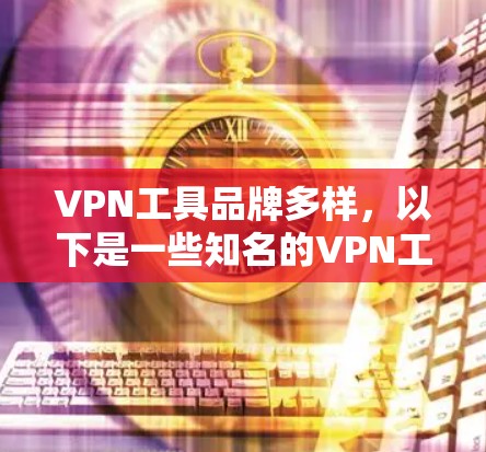 VPN工具品牌多样，以下是一些知名的VPN工具品牌，涵盖免费和付费服务